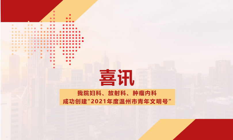 我院婦科、放射科、腫瘤內(nèi)科成功創(chuàng)建“2021年度溫州市青年文明號(hào)”.png 我院婦科、放射科、腫瘤內(nèi)科成功創(chuàng)建“2021年度溫州市青年文明號(hào)”.png